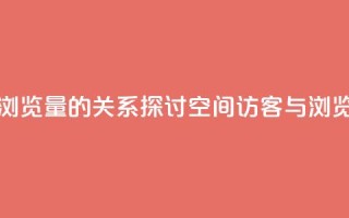 qq空间访客量与浏览量的关系(探讨qq空间访客与浏览量关系)