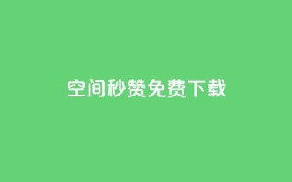 空间秒赞免费下载 - 免费下载秒赞空间提速,快来体验!
