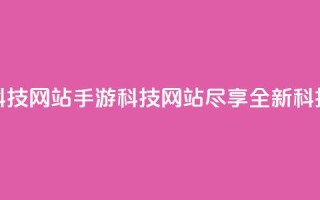 cf手游科技网站(CF手游科技网站,尽享全新科技体验)