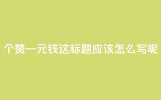 500个赞一元钱,这标题应该怎么写呢?