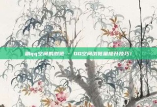 刷qq空间的浏览 - QQ空间浏览量提升技巧！