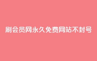 刷会员网永久免费网站不封号 - 永久免费会员网站,账号不会封禁~