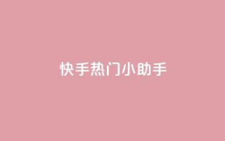 快手热门小助手 - 快手热门小助手推荐:激情好玩视频分享!