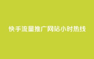 快手流量推广网站24小时热线 - 24小时快手流量推广网站联系方式!