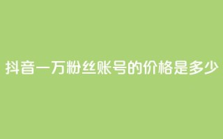 抖音一万粉丝账号的价格是多少?