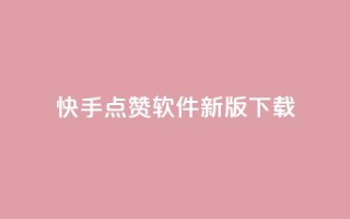 快手点赞软件新版下载 - 快手点赞助手全新版本下载指南!