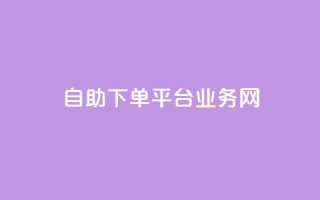 自助下单平台业务网 - 自助下单平台:一站式业务解决方案!