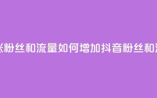 抖音怎么涨粉丝和流量 - 如何增加抖音粉丝和流量!