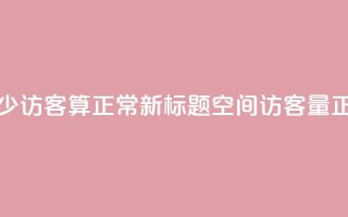 qq空间多少访客算正常(新标题:QQ空间访客量正常范围)