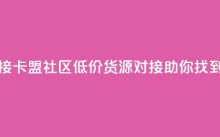 卡盟社区低价货源对接 - 卡盟社区低价货源对接,助你找到超划算的商品~