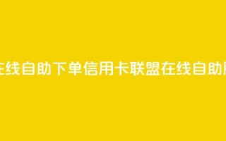 诚信卡盟在线自助下单(信用卡联盟在线自助服务)
