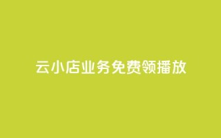 云小店业务免费领播放 - 云小店业务现已免费开启,赶快领取吧!