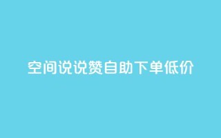 qq空间说说赞自助下单低价 - 自助下单,轻松赞qq空间说说~