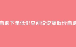 qq空间说说赞自助下单低价(qq空间说说赞低价自助下单)