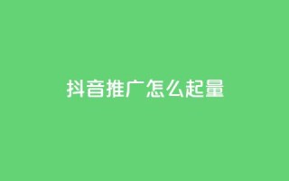 抖音推广怎么起量 - 如何有效提升抖音推广的曝光与转化量!