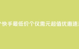 快手一块钱100个 - 快手最低价100个仅需1元,超值优惠,速来抢购!~