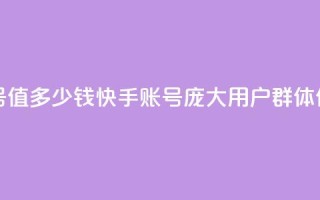 1000多万的快手账号值多少钱 - 快手账号庞大用户群体,价值几何?!