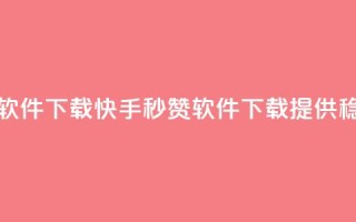 快手秒赞入口软件下载 - 快手秒赞软件下载,提供稳定入口~