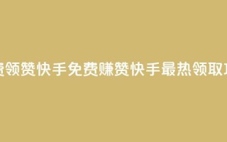 免费领20赞快手(免费赚20赞!快手最热领取攻略!)