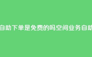 QQ空间业务自助下单是免费的吗(QQ空间业务：自助下单免费！)