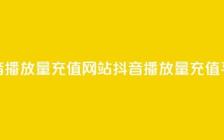 抖音播放量充值网站(抖音播放量充值平台-快速提高视频观看次数)
