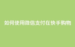 如何使用微信支付在快手购物?