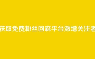 获取免费粉丝?回森平台激增关注者!