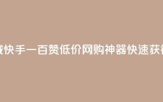 低价网上商城快手一百赞 - 低价网购神器,快速获得百赞!