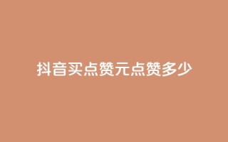 抖音买点赞1元100点赞多少 - 抖音1元100赞购买服务怎么样?!