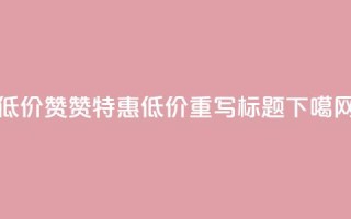 低价Ks101000赞(Ks101000 赞特惠 - 低价重写标题)