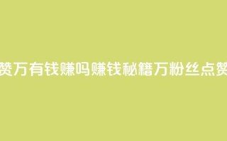 粉丝一万点赞47万有钱赚吗(赚钱秘籍:1万粉丝点赞提升可达47万!)