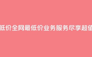 qq业务全网最低价(全网最低价QQ业务服务，尽享超值优惠)