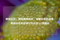 两碗社区,两碗镇两碗村,邻里互助的温暖,两碗社区的故事亿乐社区SUP货源站