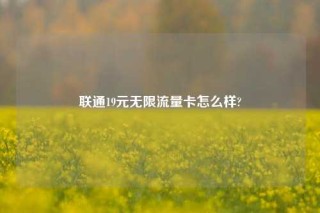 联通19元无限流量卡怎么样?