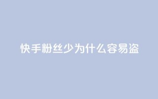 快手粉丝少为什么容易盗 - 为什么快手粉丝少?5个原因详解。