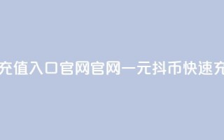 一元10抖币充值入口官网(官网一元10抖币快速充值)