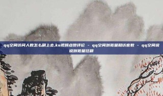 qq空间访问人数怎么刷上去,ks视频点赞评论 - qq空间浏览量和访客数 - qq空间说说浏览量狂刷