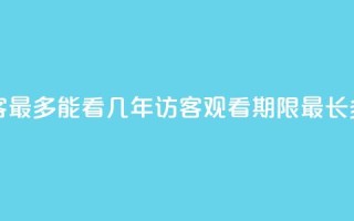 qq访客最多能看几年(QQ访客观看期限最长多久?)