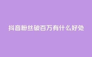 抖音粉丝破百万有什么好处 - 抖音粉丝数量突破百万:带来的好处有哪些?!