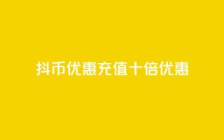 抖币优惠充值十倍优惠