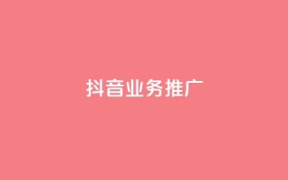 抖音业务推广 - 抖音业务推广:有效方法与实用技巧~