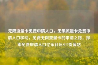 无限流量卡免费申请入口,无限流量卡免费申请入口移动,免费无限流量卡的申请之路,探索免费申请入口亿乐社区SUP货源站