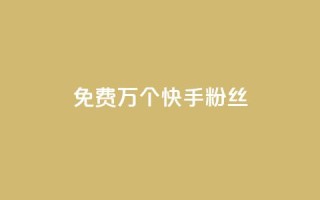 免费1万个快手粉丝 - 快手粉丝免费送1万人,是时候拥有属于你的热门社交平台了~