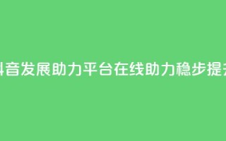 抖音发展助力平台:在线助力稳步提升