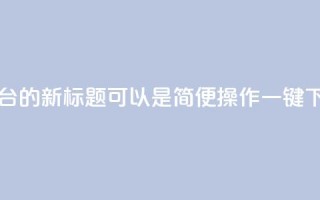 QQ自助下单平台的新标题可以是“简便操作,一键下单,快速高效!”