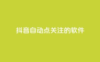 抖音自动点关注的软件 - 抖音自动关注工具:自动增加粉丝快速提升影响力~