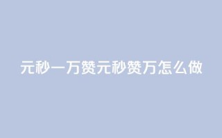 1元秒一万赞(1元秒赞1万,怎么做)