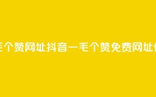 抖音一毛100个赞网址(抖音一毛100个赞免费网址,信赖品质)
