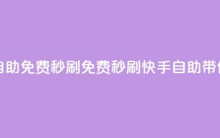 快手自助免费秒刷(免费秒刷,快手自助带你飙火!)