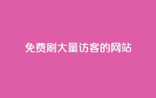 免费刷大量访客的网站 - 获取大规模访问量的免费网站推荐!
